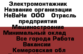 Электромонтажник › Название организации ­ НеВаНи, ООО › Отрасль предприятия ­ Машиностроение › Минимальный оклад ­ 70 000 - Все города Работа » Вакансии   . Кемеровская обл.,Ленинск-Кузнецкий г.